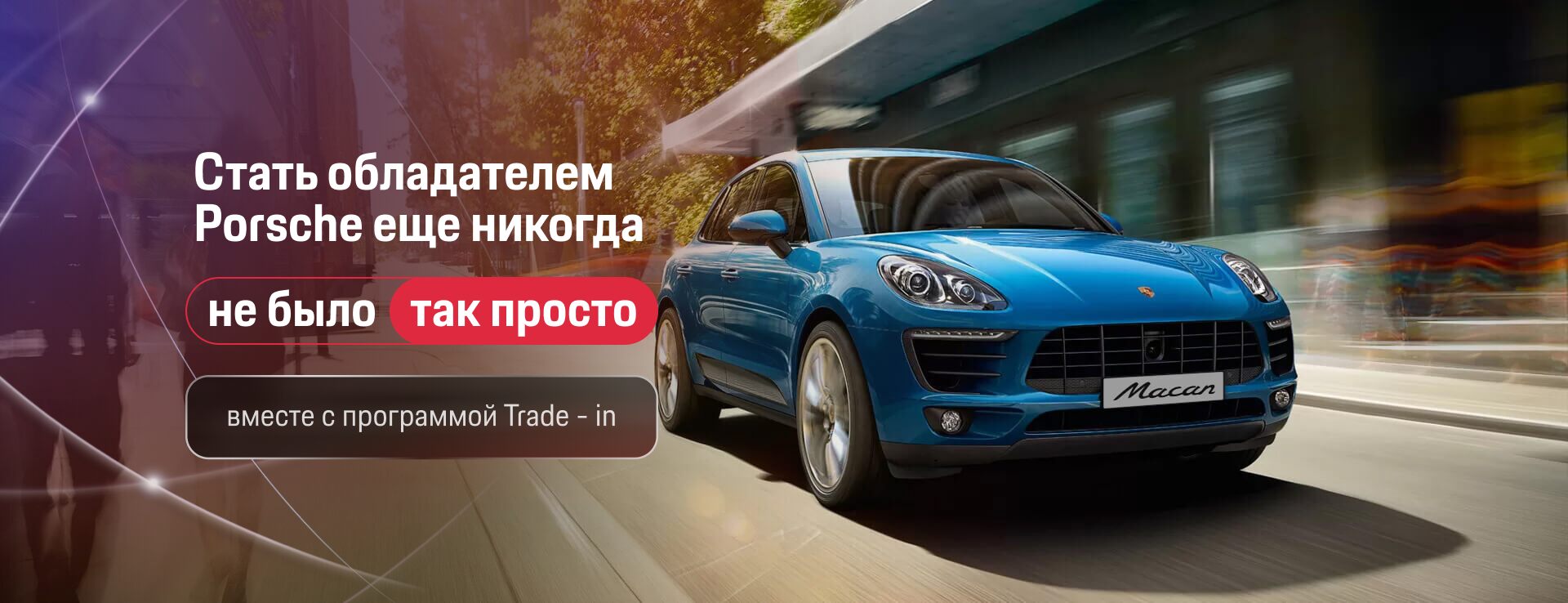 Стать обладателем Porsche еще никогда не было так просто вместе с программой  Trade - in.